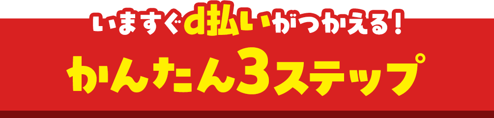 いますぐd払いがつかえる!かんたん3ステップ