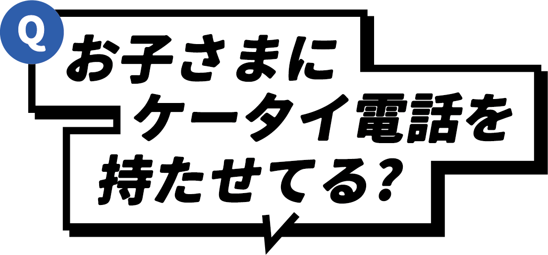 Q お子さまにケータイ電話を持たせてる？