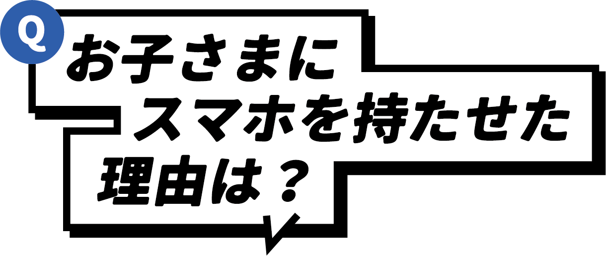 Q お子さまにスマホを持たせた理由は？