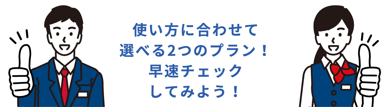 使い方に合わせて選べる２つのプラン！早速チェックしてみよう！