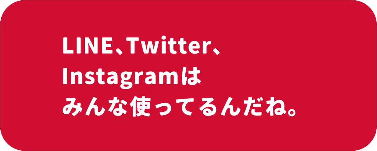 LINE、Twitter、Instagramはみんな使ってるんだね。